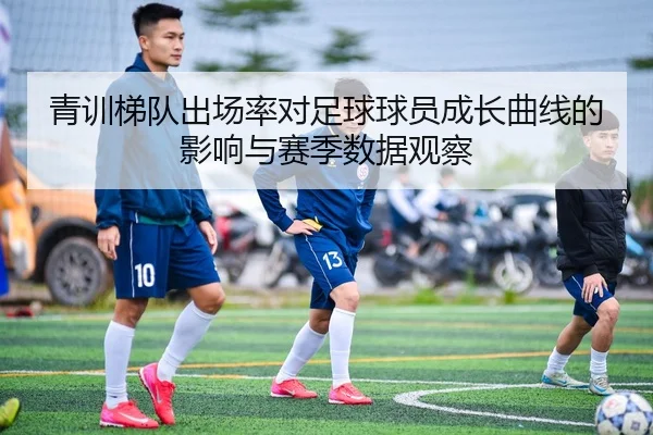 青训梯队出场率对足球球员成长曲线的影响与赛季数据观察